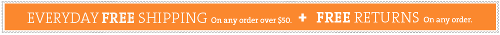 everyday free shipping. on any order over $50. + free shipping returns on any order.