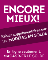 ENCORE MIEUX! RABAIS SUPPL&Eacute;MENTAIRES SUR LES MOD&Eacute;LES EN SOLDE. EN LIGNE SEULEMENT. MAGASINER LE SOLDE.